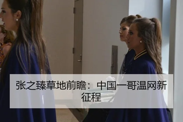 张之臻草地前瞻：中国一哥温网新征程
